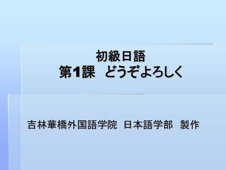 初級日語 第1課　どうぞよろしく 吉林華橋外国語学院 日本語学部　製作.