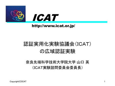 認証実用化実験協議会 平成10年度第1回定例研究会 ICAT 認証実用化実験協議会（ＩＣＡＴ） の広域認証実験