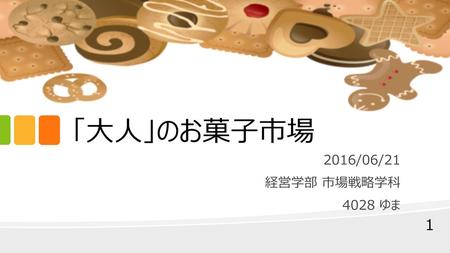 「大人」のお菓子市場 2016/06/21 経営学部 市場戦略学科 4028 ゆま.