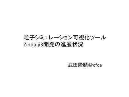 粒子シミュレーション可視化ツール Zindaiji3開発の進展状況 武田隆顕＠cfca.