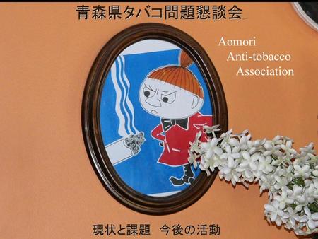 青森県タバコ問題懇談会 Aomori Anti-tobacco Association 現状と課題　今後の活動.