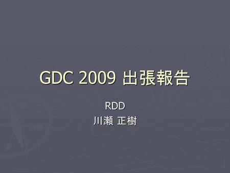 GDC 2009 出張報告 RDD 川瀬 正樹.