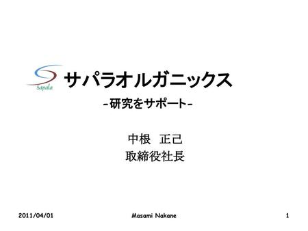 サパラオルガニックス -研究をサポート- 中根　正己 取締役社長 2011/04/01 Masami Nakane 1.