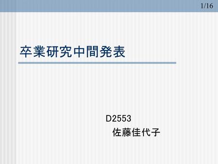 1/16 卒業研究中間発表 D2553 　佐藤佳代子.