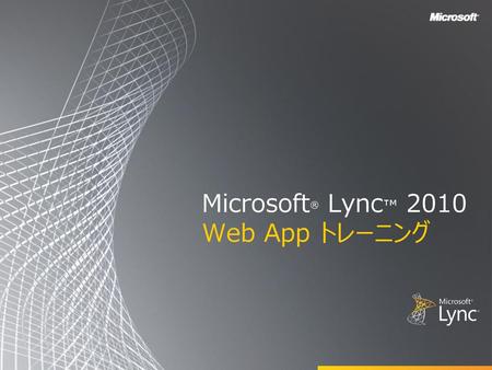 Microsoft® Lync™ 2010 Web App トレーニング