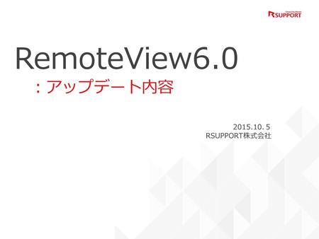 RemoteView6.0 　：アップデート内容 2015.10.５ RSUPPORT株式会社.