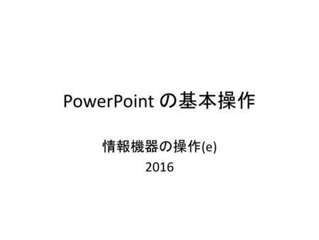 PowerPoint の基本操作 情報機器の操作(e) 2016.