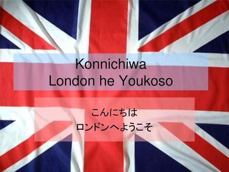 Konnichiwa London he Youkoso