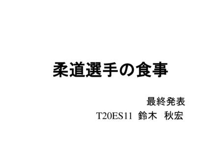 柔道選手の食事 　　　　　　　　　　　　　　　　　最終発表 　　　　　　　　　T20ES11 鈴木　秋宏.