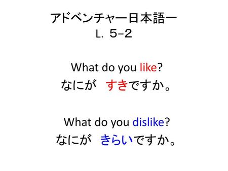 What do you like? なにが すきですか。 What do you dislike? なにが きらいですか。
