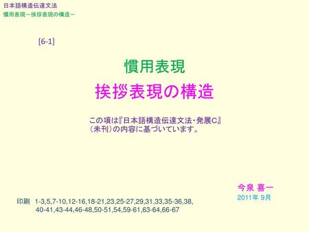 挨拶表現の構造 慣用表現 [6-1] 今泉 喜一 この項は『日本語構造伝達文法・発展Ｃ』（未刊）の内容に基づいています。 2011年 9月