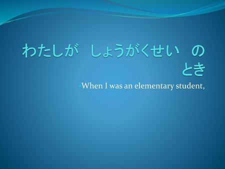 When I was an elementary student,
