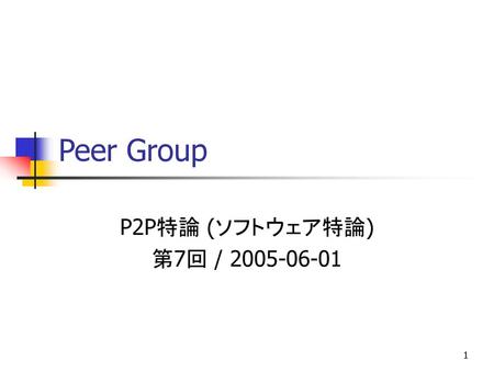 Peer Group P2P特論 (ソフトウェア特論) 第7回 / 2005-06-01.