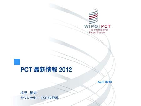 PCT 最新情報 2012 April 2012 塩見　篤史 カウンセラー　PCT法務部.