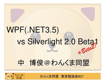 WPF(.NET3.5) 　	vs Silverlight 2.0 Beta1 中　博俊＠わんくま同盟 +Beta2?