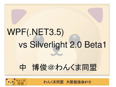 WPF(.NET3.5) 　	vs Silverlight 2.0 Beta1 中　博俊＠わんくま同盟.