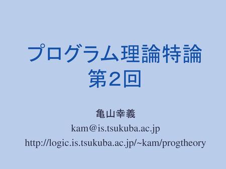 プログラム理論特論 第２回 亀山幸義 kam@is.tsukuba.ac.jp http://logic.is.tsukuba.ac.jp/~kam/progtheory.
