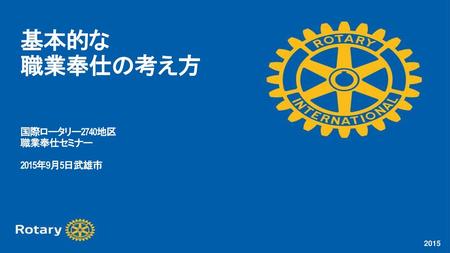基本的な 職業奉仕の考え方 国際ロータリー2740地区 職業奉仕セミナー 2015年9月5日武雄市.