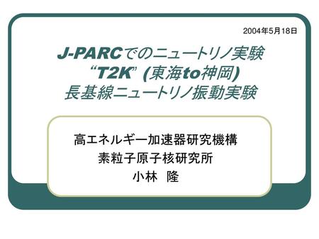 J-PARCでのニュートリノ実験 “T2K” (東海to神岡) 長基線ニュートリノ振動実験