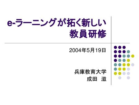 E-ラーニングが拓く新しい教員研修 2004年5月19日 兵庫教育大学 成田　滋.