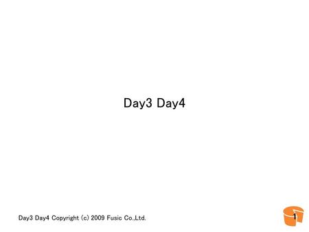 Day3 Day4 Day3 Day4 Copyright (c) 2009 Fusic Co.,Ltd.