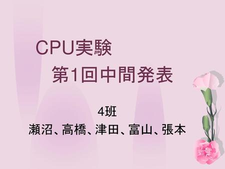 CPU実験 第1回中間発表 4班 瀬沼、高橋、津田、富山、張本.