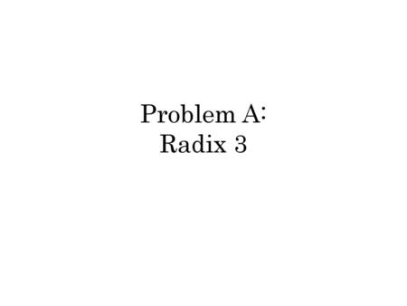 Problem A: Radix 3.