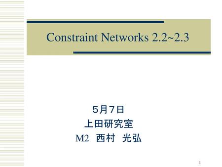 Constraint Networks 2.2~2.3 ５月７日 上田研究室 M2　西村　光弘.