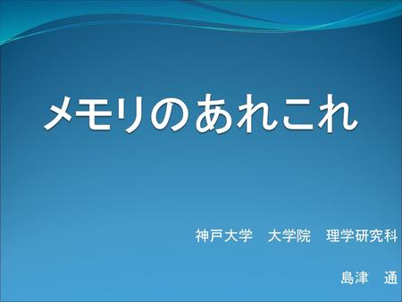 メモリのあれこれ 神戸大学　大学院　理学研究科 島津　通.