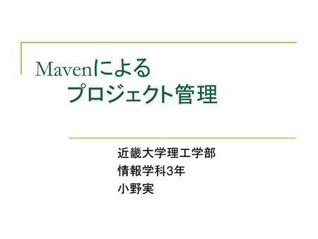 Mavenによる 	プロジェクト管理 近畿大学理工学部 情報学科3年　 小野実.
