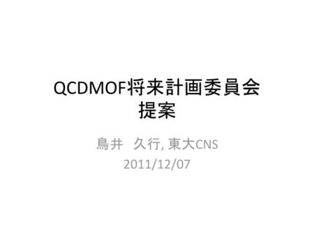 QCDMOF将来計画委員会 提案 鳥井　久行, 東大CNS 2011/12/07.