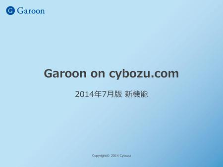 Garoon on cybozu.com 2014年7月版 新機能 Copyright© 2014 Cybozu.