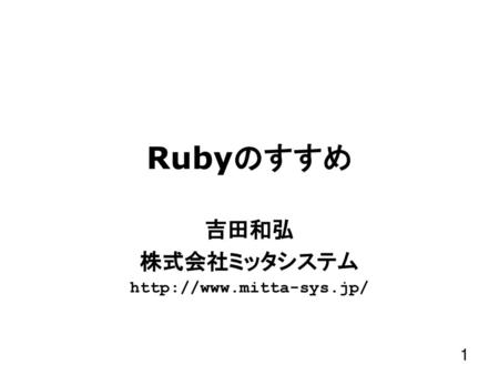 吉田和弘 株式会社ミッタシステム http://www.mitta-sys.jp/ Rubyのすすめ 吉田和弘 株式会社ミッタシステム http://www.mitta-sys.jp/