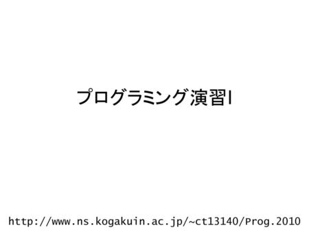 プログラミング演習I http://www.ns.kogakuin.ac.jp/~ct13140/Prog.2010.