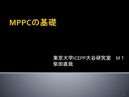 MPPCの基礎 東京大学ICEPP大谷研究室　M１ 柴田直哉.