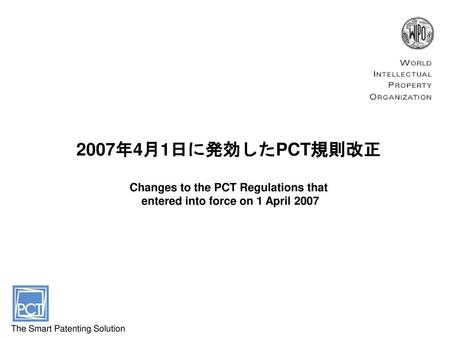 2007年4月1日に発効したPCT規則改正 Changes to the PCT Regulations that entered into force on 1 April 2007 The Smart Patenting Solution.