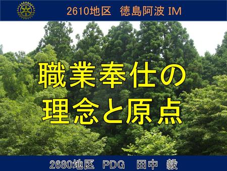 2610地区　徳島阿波 ＩＭ 職業奉仕の 理念と原点 2680地区　PDG 　田中　毅.