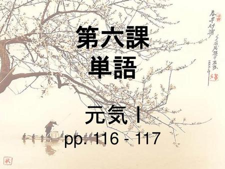 第六課 単語 元気 I pp. 116 - 117.