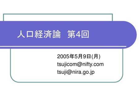 2005年5月9日(月) tsujicom@nifty.com tsuji@nira.go.jp 　　人口経済論　第4回 　　　　　　　　　　　2005年5月9日(月) 　　　　　　　　　　　tsujicom@nifty.com 　　　　　　　　　　　tsuji@nira.go.jp.