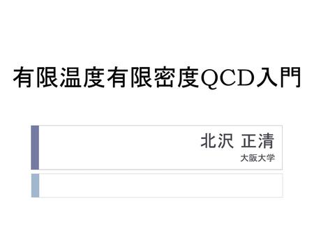 有限温度有限密度QCD入門 北沢 正清 大阪大学.