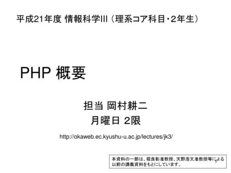 PHP 概要 担当 岡村耕二 月曜日 ２限 平成21年度 情報科学III （理系コア科目・２年生）