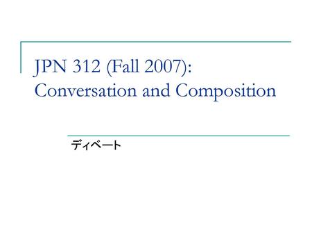 JPN 312 (Fall 2007): Conversation and Composition