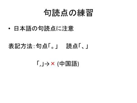 句読点の練習 日本語の句読点に注意 表記方法：句点「。」　　読点「、」 　　　　　　　「,」→× (中国語)