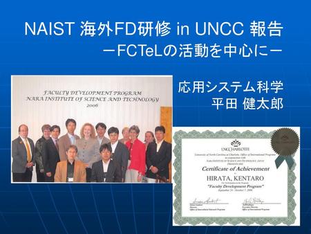 NAIST 海外FD研修 in UNCC 報告 　　　　　－FCTeLの活動を中心に－ 　　　　　　　　　　　　応用システム科学 　平田 健太郎.