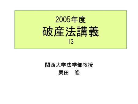 2005年度 破産法講義 13 関西大学法学部教授 栗田　隆.