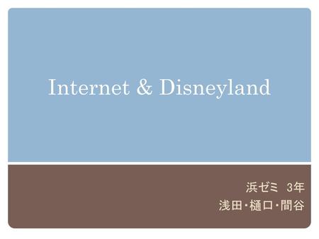 Internet & Disneyland 浜ゼミ　3年 浅田・樋口・間谷.