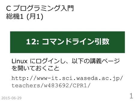 12: コマンドライン引数 C プログラミング入門 総機1 (月1) Linux にログインし、以下の講義ページ を開いておくこと