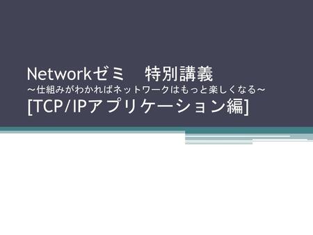 Networkゼミ 特別講義 ～仕組みがわかればネットワークはもっと楽しくなる～ [TCP/IPアプリケーション編]