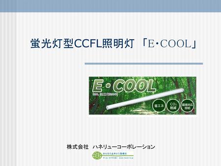 蛍光灯型CCFL照明灯　「E・COOL」 株式会社　ハネリューコーポレーション.