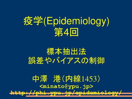  疫学(Epidemiology) 第4回 標本抽出法 誤差やバイアスの制御 中澤　港（内線1453）  http://phi.ypu.jp/epidemiology/